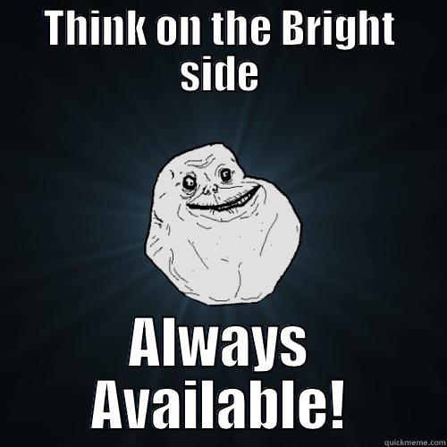 THINK ON THE BRIGHT SIDE ALWAYS AVAILABLE! Forever Alone