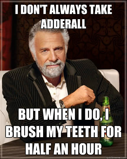 i don't always take adderall  But when i do, i brush my teeth for half an hour  The Most Interesting Man In The World
