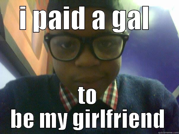 I PAID A GAL  TO BE MY GIRLFRIEND Misc
