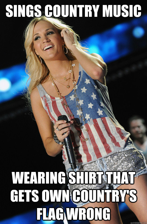 Sings Country Music wearing shirt that gets own country's flag wrong - Sings Country Music wearing shirt that gets own country's flag wrong  Scumbag Country Singer