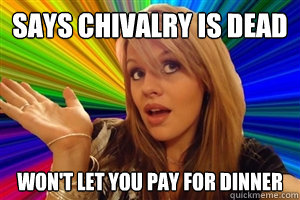 SAYS CHIVALRY IS DEAD WON'T LET YOU PAY FOR DINNER  dumb blonde