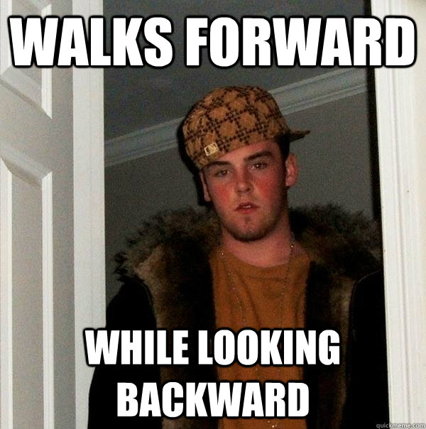 Walks forward While looking backward  Scumbag Steve