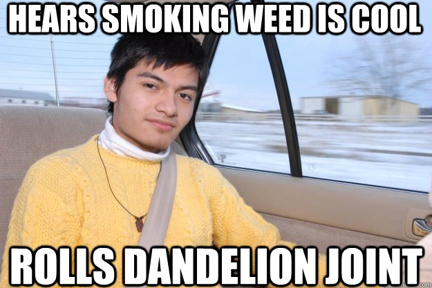 Hears smoking weed is cool Rolls Dandelion joint  