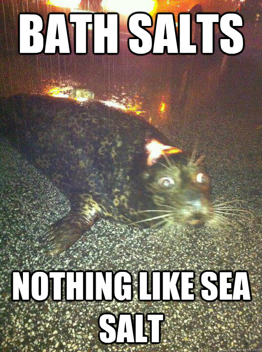 Bath Salts nothing like sea salt - Bath Salts nothing like sea salt  Intoxicated Seal