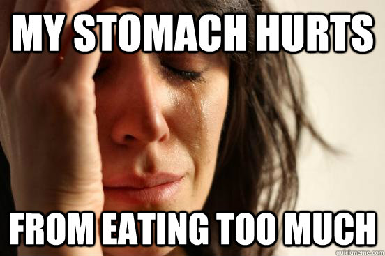 My stomach hurts from eating too much  First World Problems