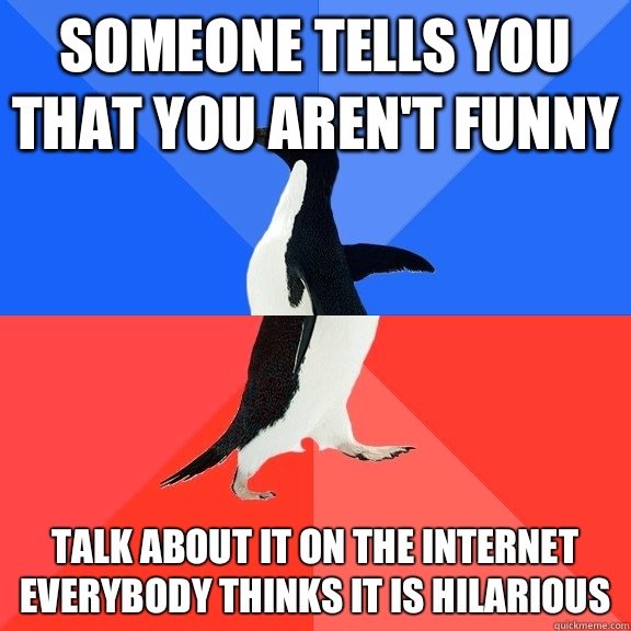 Someone tells you that you aren't funny Talk about it on the Internet everybody thinks it is hilarious   Socially Awkward Awesome Penguin