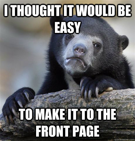 I thought it would be easy to make it to the front page - I thought it would be easy to make it to the front page  Confession