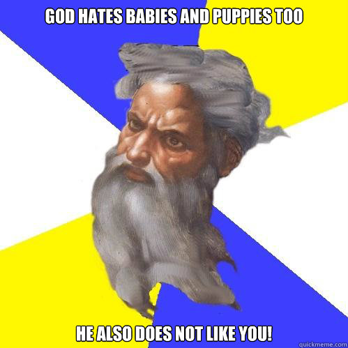 God hates babies and puppies too He also does not like you!  Advice God