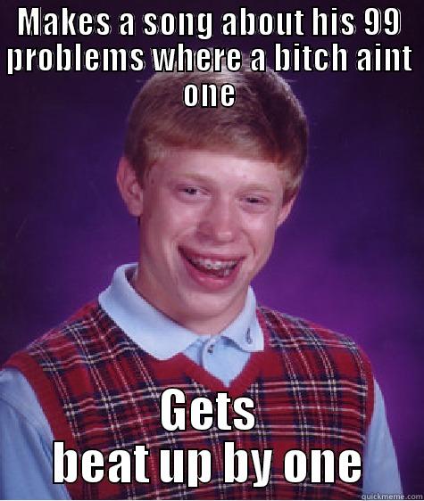 MAKES A SONG ABOUT HIS 99 PROBLEMS WHERE A BITCH AINT ONE GETS BEAT UP BY ONE Bad Luck Brian