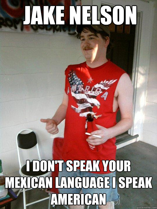 Jake Nelson I don't speak your mexican language I speak american  Redneck Randal