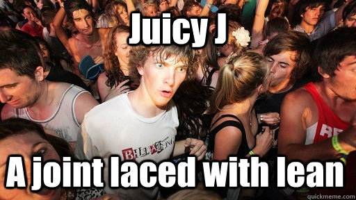 Juicy J A joint laced with lean  Sudden Clarity Clarence