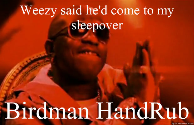 Weezy said he'd come to my sleepover  Birdman HandRub - Weezy said he'd come to my sleepover  Birdman HandRub  Birdman Hand Rub
