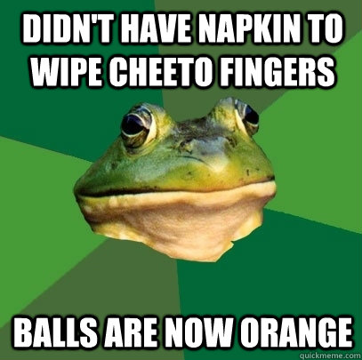 Didn't have napkin to wipe cheeto fingers balls are now orange  Foul Bachelor Frog