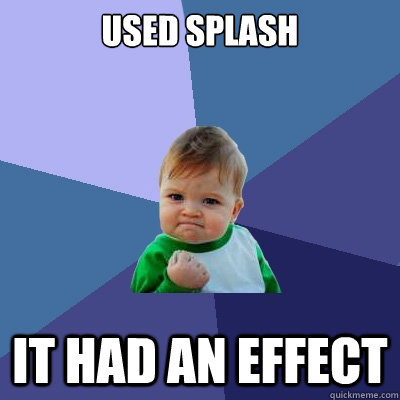 Used Splash It had an effect  - Used Splash It had an effect   Success Kid