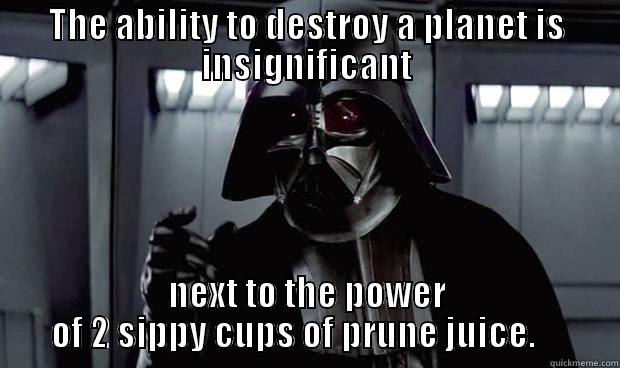 THE ABILITY TO DESTROY A PLANET IS INSIGNIFICANT NEXT TO THE POWER OF 2 SIPPY CUPS OF PRUNE JUICE.     Misc