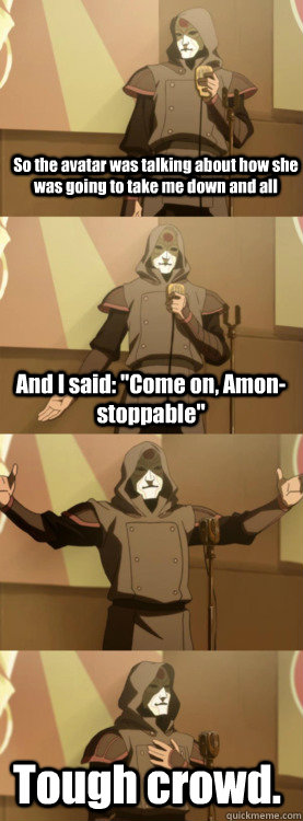 So the avatar was talking about how she was going to take me down and all And I said: 