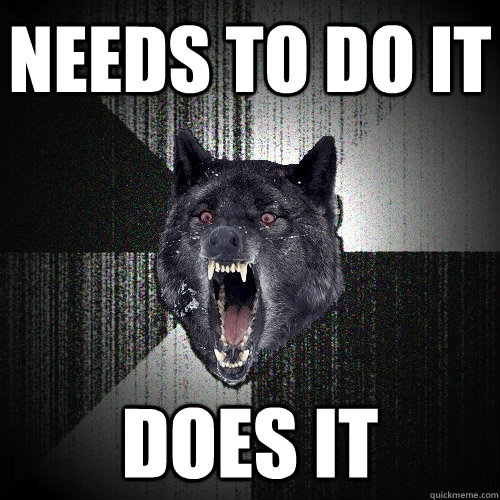Needs to do it does it  Insanity Wolf