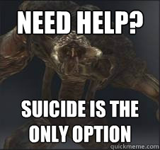 Need help? suicide is the only option  