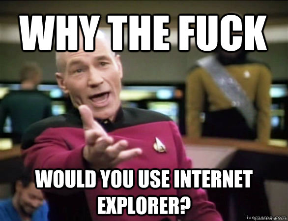 why the fuck would you use Internet  Explorer?  Annoyed Picard HD