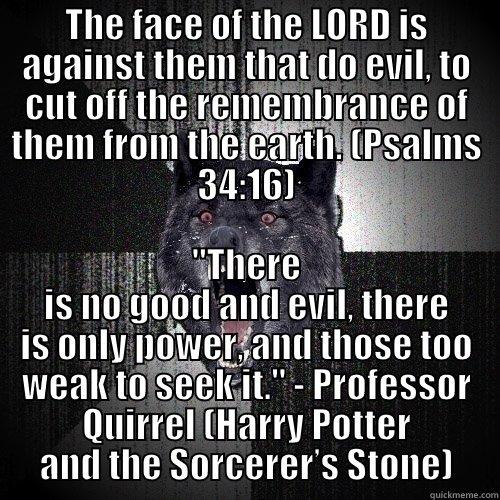 THE FACE OF THE LORD IS AGAINST THEM THAT DO EVIL, TO CUT OFF THE REMEMBRANCE OF THEM FROM THE EARTH. (PSALMS 34:16) 