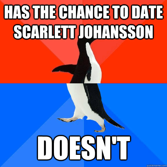 Has the chance to date Scarlett Johansson doesn't  Awesome Awkward Penguin