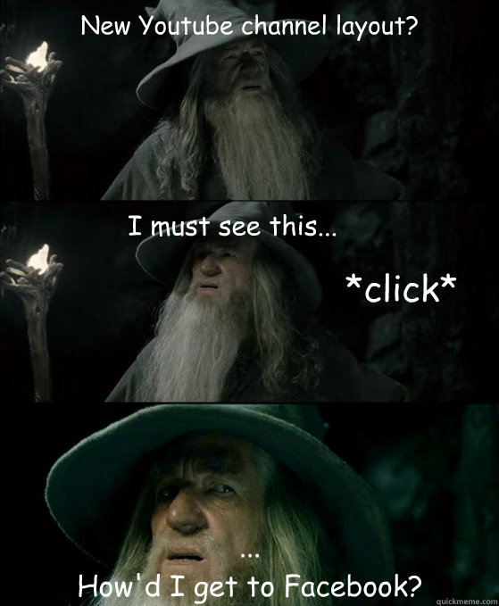 New Youtube channel layout? I must see this... ...
How'd I get to Facebook? *click*  Confused Gandalf