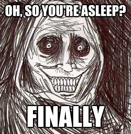 oh, so you're asleep? Finally  Horrifying Houseguest