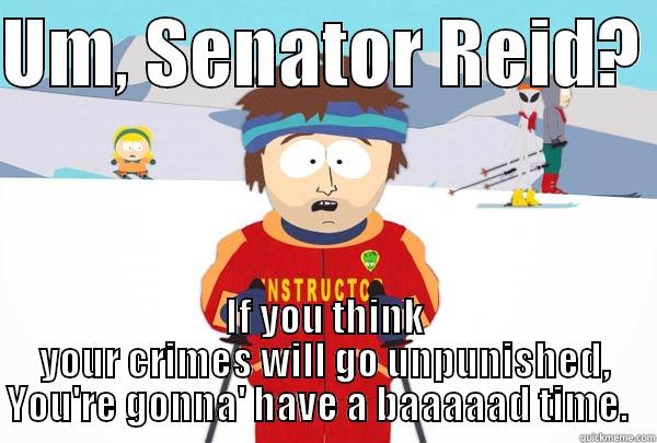 UM, SENATOR REID?  IF YOU THINK YOUR CRIMES WILL GO UNPUNISHED, YOU'RE GONNA' HAVE A BAAAAAD TIME.   Super Cool Ski Instructor