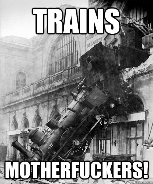 TRAINS MOTHERFUCKERS!  Trainwreck