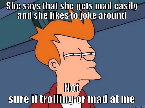 SHE SAYS THAT SHE GETS MAD EASILY AND SHE LIKES TO JOKE AROUND NOT SURE IF TROLLING OR MAD AT ME Futurama Fry