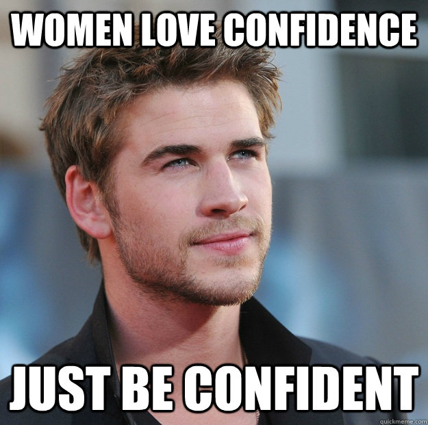 women love confidence just be confident - women love confidence just be confident  Attractive Guy Girl Advice