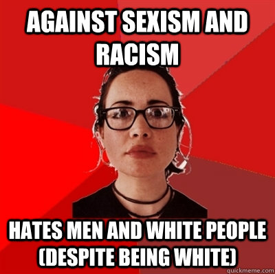 Against sexism and racism hates men and white people (despite being white)  Liberal Douche Garofalo