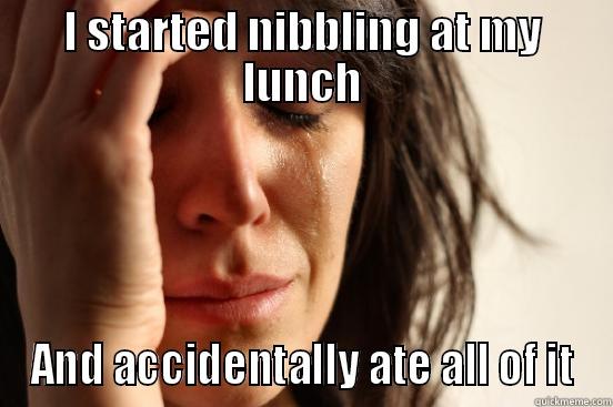 I STARTED NIBBLING AT MY LUNCH AND ACCIDENTALLY ATE ALL OF IT First World Problems