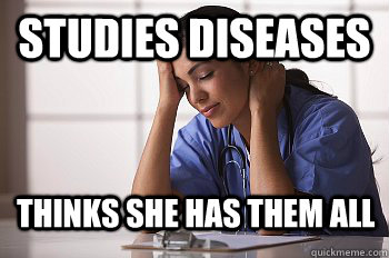 STUDIES DISEASES THINKS SHE HAS THEM ALL - STUDIES DISEASES THINKS SHE HAS THEM ALL  Nursing Student