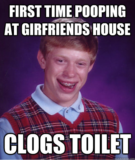 first time pooping at girfriends house clogs toilet  Bad Luck Brian