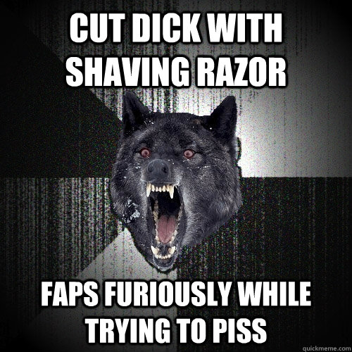 Cut dick with shaving razor faps furiously while trying to piss  Insanity Wolf