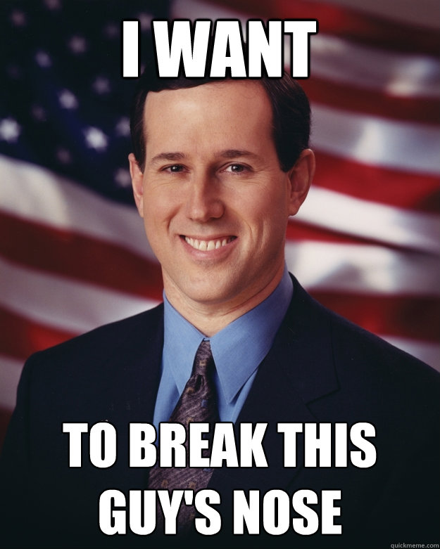 i want to break this guy's nose  Rick Santorum