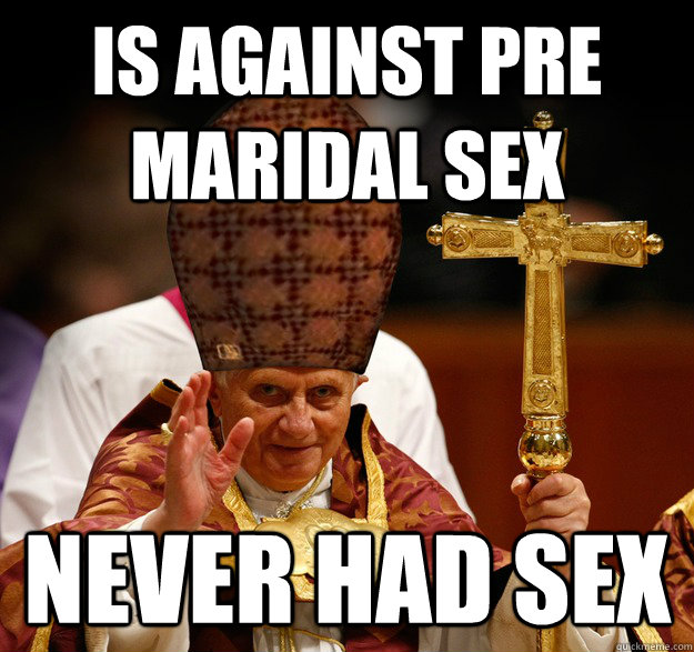 is against pre maridal sex never had sex  Scumbag pope