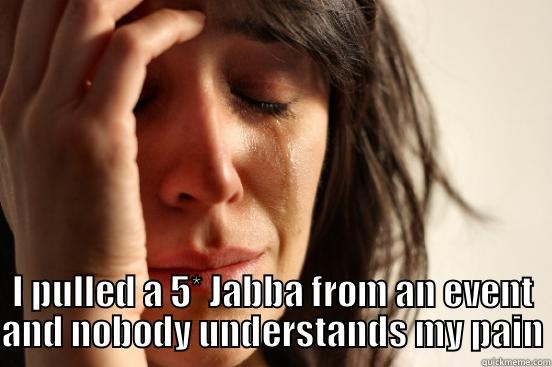  I PULLED A 5* JABBA FROM AN EVENT AND NOBODY UNDERSTANDS MY PAIN First World Problems