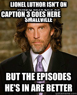lionel luthor isn't on every episode of smallville But the episodes he's in are better Caption 3 goes here  