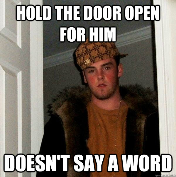 hold the door open for him doesn't say a word - hold the door open for him doesn't say a word  Scumbag Steve