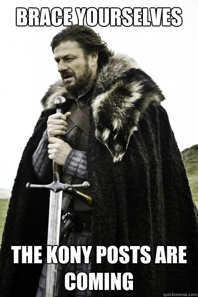 Brace yourselves THE KONY POSTS ARE COMING  Brace Steve