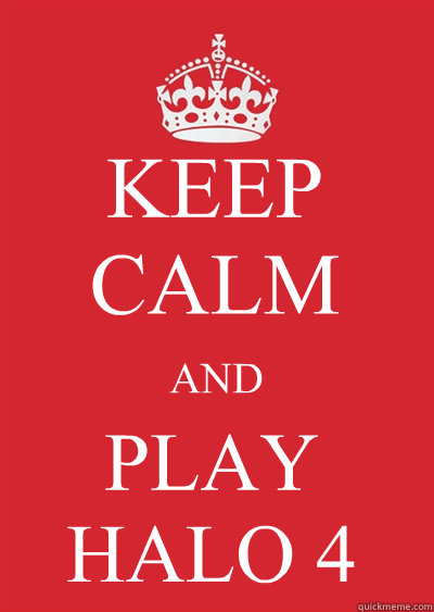 KEEP CALM AND PLAY HALO 4   Keep calm or gtfo