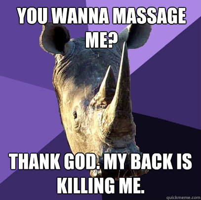 You wanna massage me? Thank god. my back is killing me.  Sexually Oblivious Rhino