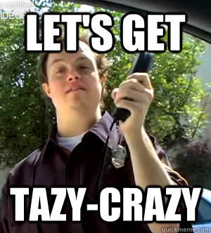 Let's get tazy-crazy  Retarded Policeman