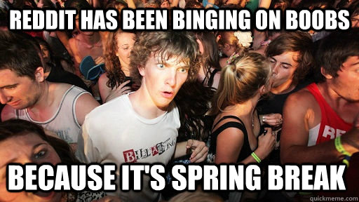 REDDIT HAS BEEN BINGING ON BOOBS BECAUSE IT'S SPRING BREAK  Sudden Clarity Clarence