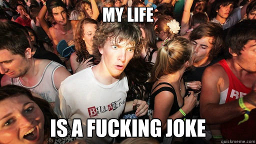 my life is a fucking joke  Sudden Clarity Clarence