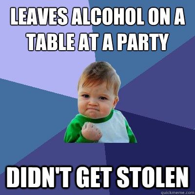 Leaves alcohol on a table at a party didn't get stolen  Success Kid