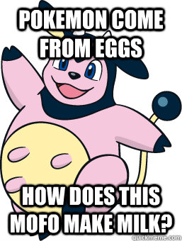 Pokemon come from eggs how does this mofo make milk?  