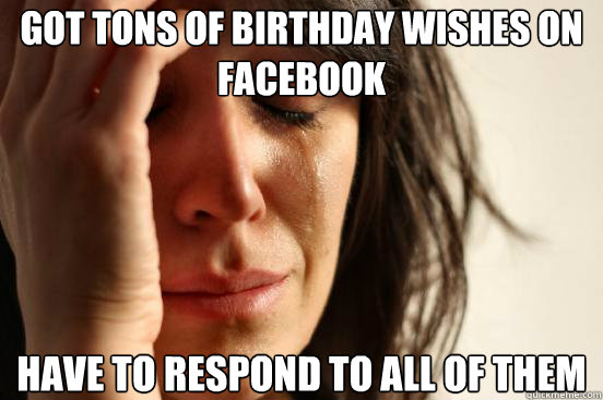 GOT tons of birthday wishes on facebook have to respond to all of them - GOT tons of birthday wishes on facebook have to respond to all of them  Misc